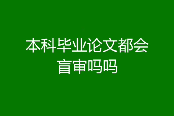 本科毕业论文都会盲审吗吗