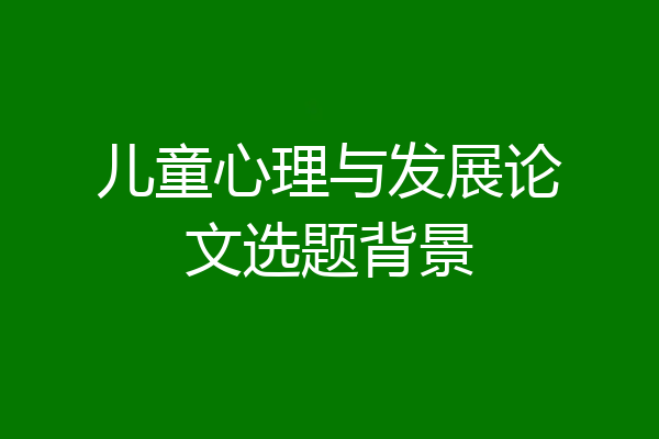 儿童心理与发展论文选题背景