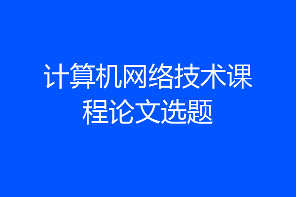 计算机网络技术课程论文选题