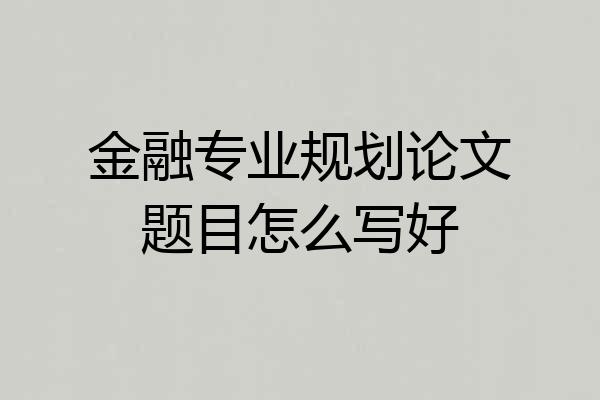 金融专业规划论文题目怎么写好
