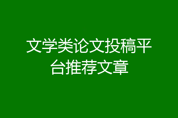 文学类论文投稿平台推荐文章