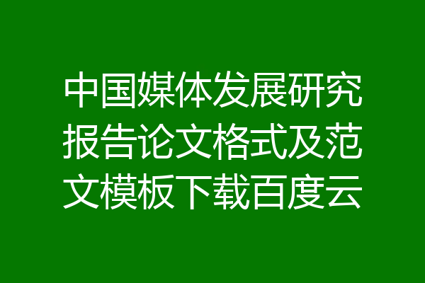 中国媒体发展研究报告论文格式及范文模板下载百度云