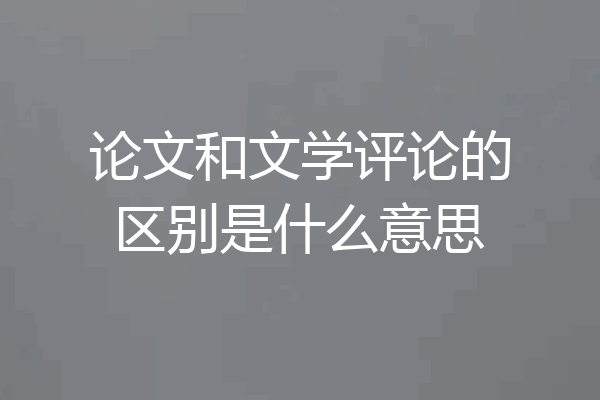 论文和文学评论的区别是什么意思