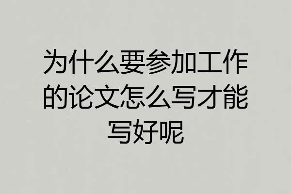 为什么要参加工作的论文怎么写才能写好呢