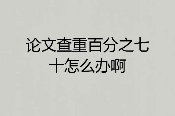 论文查重百分之七十怎么办啊