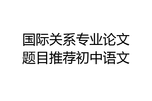 国际关系专业论文题目推荐初中语文