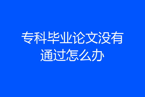 专科毕业论文没有通过怎么办
