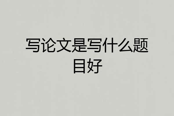 写论文是写什么题目好