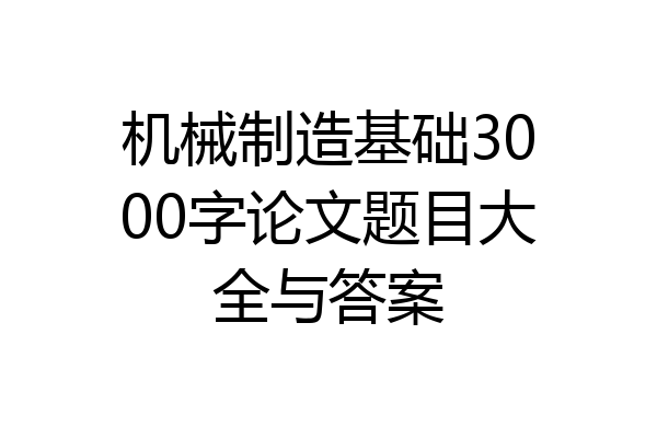机械制造基础3000字论文题目大全与答案