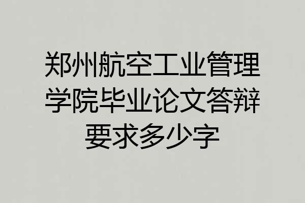 郑州航空工业管理学院毕业论文答辩要求多少字