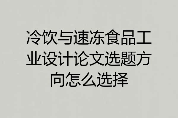 冷饮与速冻食品工业设计论文选题方向怎么选择