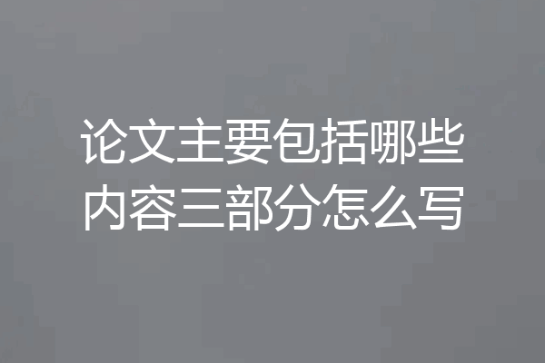 论文主要包括哪些内容三部分怎么写