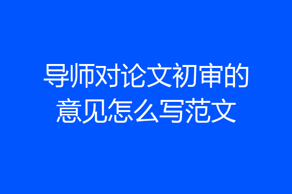导师对论文初审的意见怎么写范文