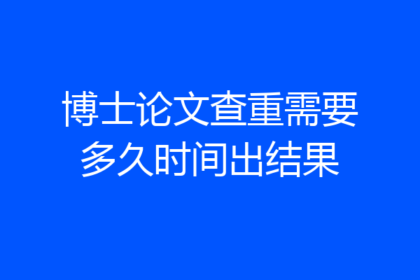博士论文查重需要多久时间出结果