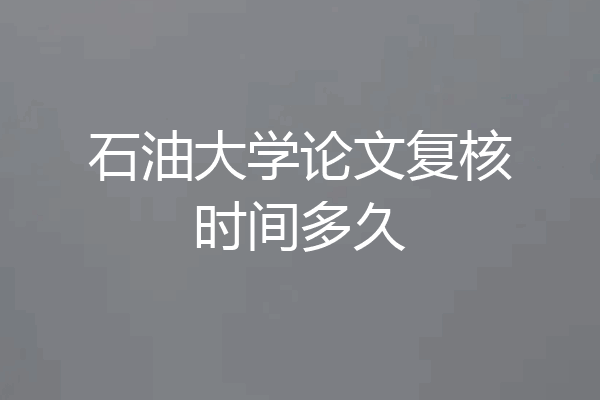 石油大学论文复核时间多久