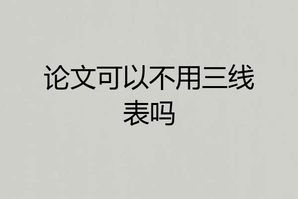 论文可以不用三线表吗