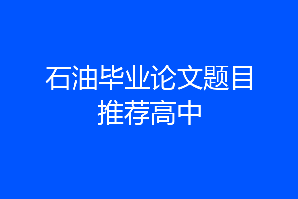 石油毕业论文题目推荐高中