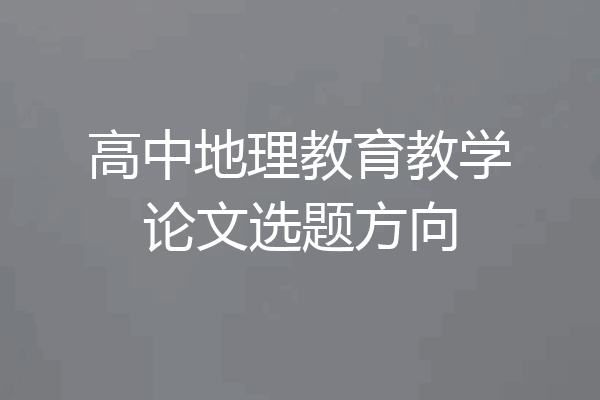 高中地理教育教学论文选题方向