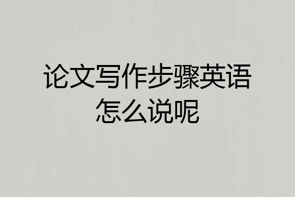 论文写作步骤英语怎么说呢