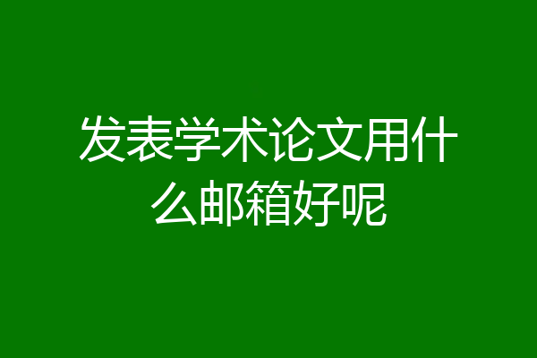 发表学术论文用什么邮箱好呢