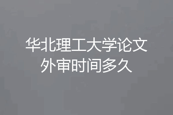 华北理工大学论文外审时间多久
