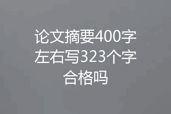 论文摘要400字左右写323个字合格吗