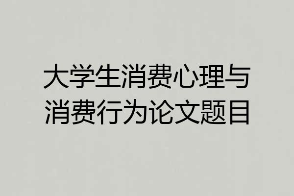 大学生消费心理与消费行为论文题目