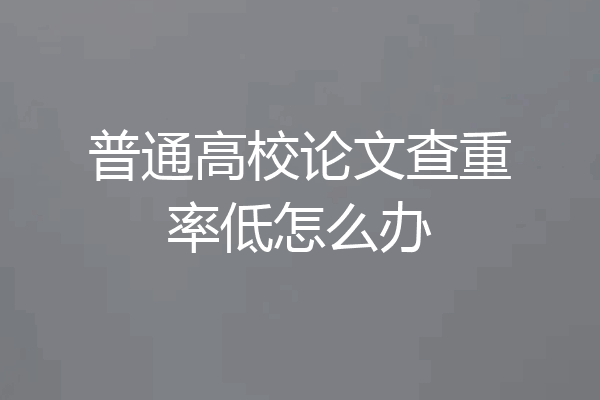 普通高校论文查重率低怎么办