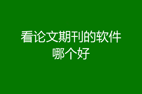 看论文期刊的软件哪个好