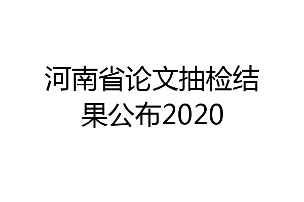 河南省论文抽检结果公布2020