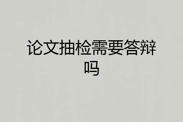 论文抽检需要答辩吗
