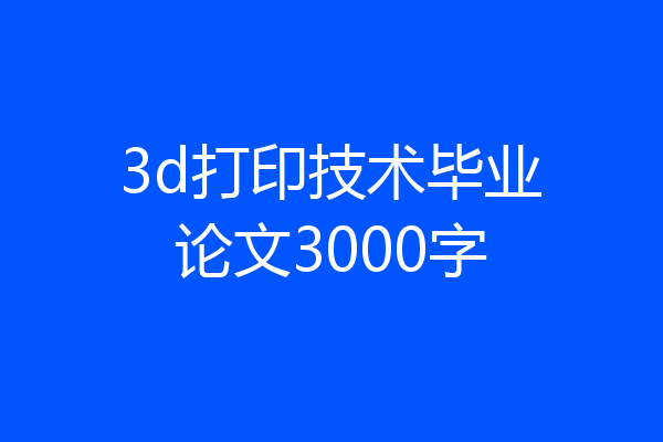 3d打印技术毕业论文3000字
