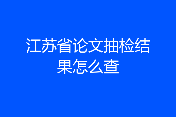 江苏省论文抽检结果怎么查