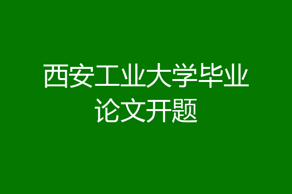 西安工业大学毕业论文开题