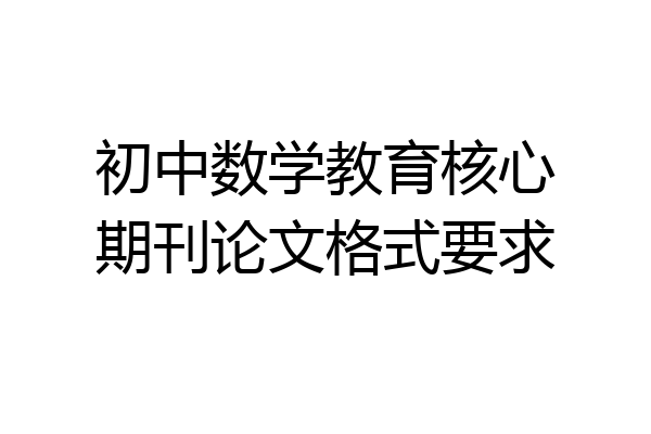 初中数学教育核心期刊论文格式要求