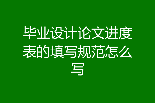 毕业设计论文进度表的填写规范怎么写