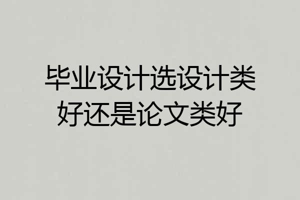毕业设计选设计类好还是论文类好