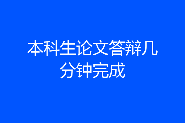 本科生论文答辩几分钟完成
