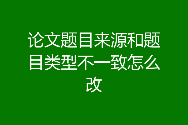 论文题目来源和题目类型不一致怎么改