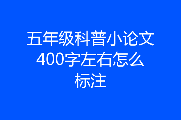 五年级科普小论文400字左右怎么标注