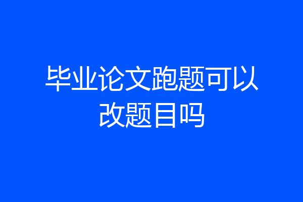 毕业论文跑题可以改题目吗