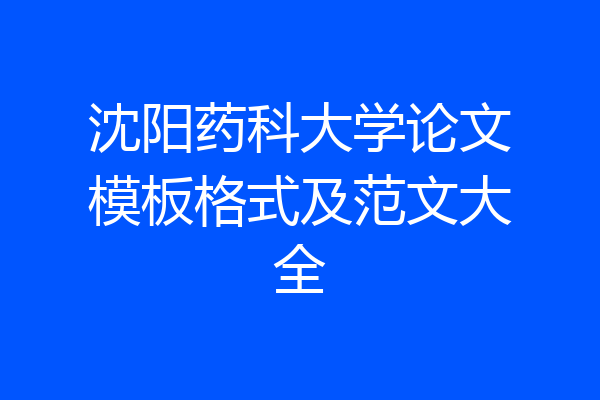 沈阳药科大学论文模板格式及范文大全