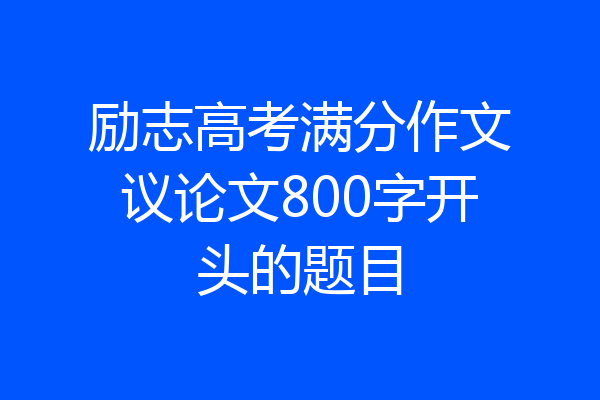 励志高考满分作文议论文800字开头的题目