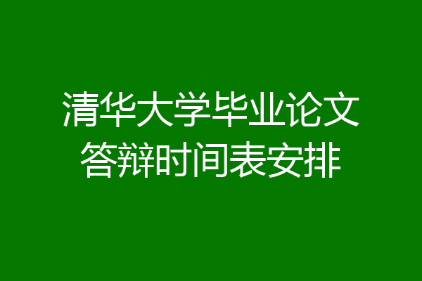 清华大学毕业论文答辩时间表安排