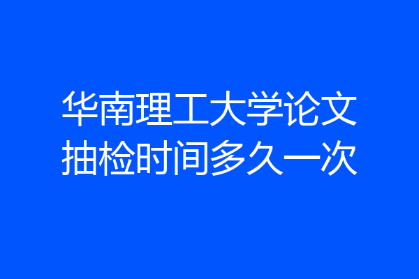 华南理工大学论文抽检时间多久一次