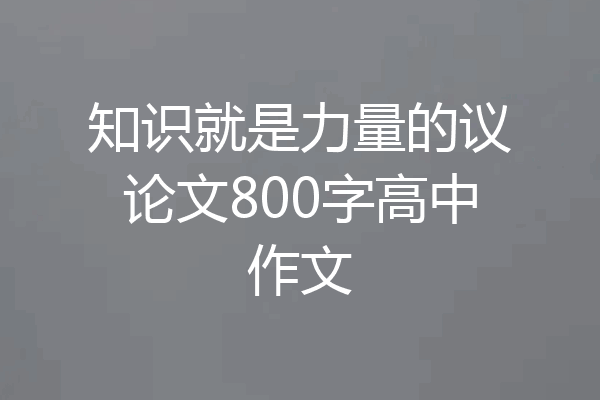知识就是力量的议论文800字高中作文