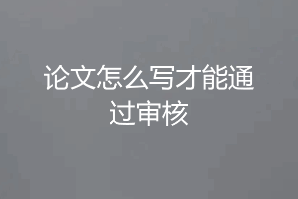 论文怎么写才能通过审核