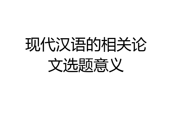 现代汉语的相关论文选题意义