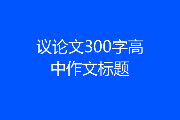 议论文300字高中作文标题