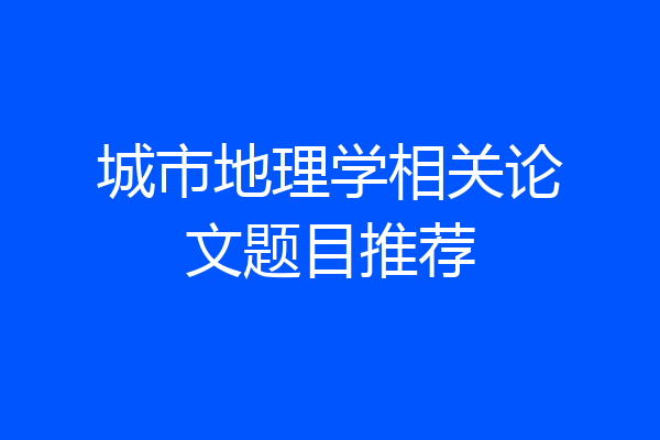城市地理学相关论文题目推荐